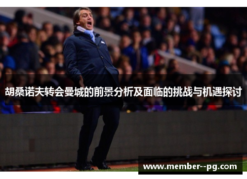 胡桑诺夫转会曼城的前景分析及面临的挑战与机遇探讨