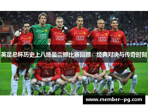 英足总杯历史上八场最震撼比赛回顾：经典对决与传奇时刻