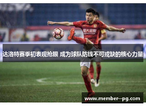 达洛特赛季初表现抢眼 成为球队防线不可或缺的核心力量