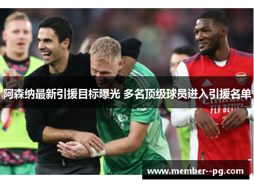 阿森纳最新引援目标曝光 多名顶级球员进入引援名单