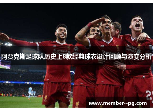 阿贾克斯足球队历史上8款经典球衣设计回顾与演变分析