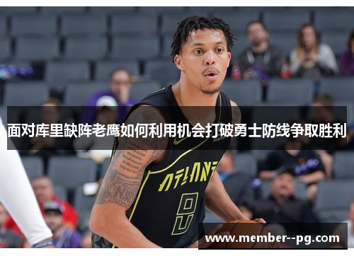 面对库里缺阵老鹰如何利用机会打破勇士防线争取胜利