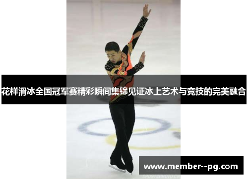 花样滑冰全国冠军赛精彩瞬间集锦见证冰上艺术与竞技的完美融合