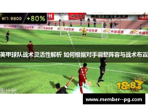 英甲球队战术灵活性解析 如何根据对手调整阵容与战术布置