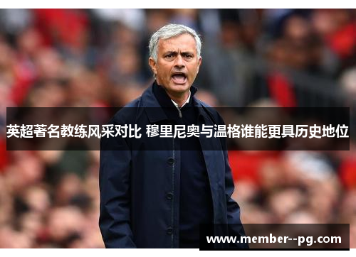 英超著名教练风采对比 穆里尼奥与温格谁能更具历史地位