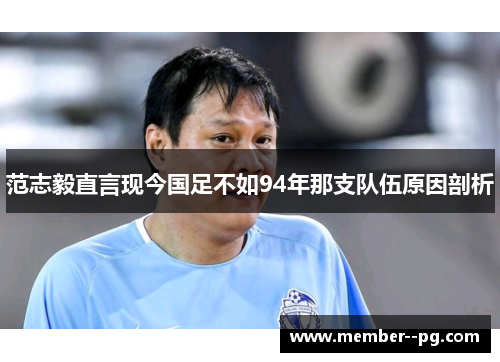 范志毅直言现今国足不如94年那支队伍原因剖析