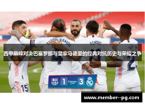 西甲巅峰对决巴塞罗那与皇家马德里的经典对抗历史与荣耀之争