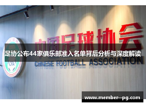 足协公布44家俱乐部准入名单背后分析与深度解读 足协公布44家俱乐部准入名单背后分析与深度解读