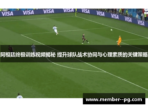 阿根廷终极训练视频揭秘 提升球队战术协同与心理素质的关键策略