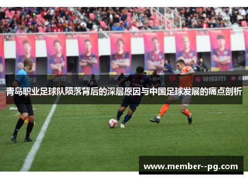 青岛职业足球队陨落背后的深层原因与中国足球发展的痛点剖析 青岛职业足球队陨落背后的深层原因与中国足球发展的痛点剖析