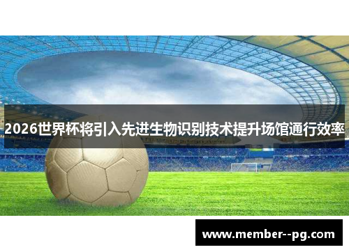 2026世界杯将引入先进生物识别技术提升场馆通行效率 2026世界杯将引入先进生物识别技术提升场馆通行效率