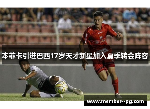 本菲卡引进巴西17岁天才新星加入夏季转会阵容