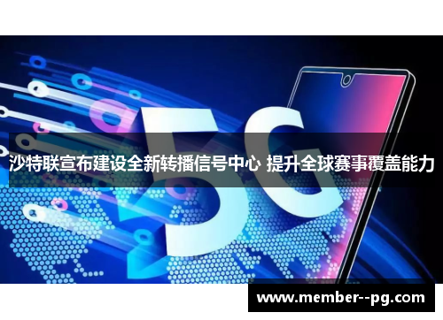 沙特联宣布建设全新转播信号中心 提升全球赛事覆盖能力 沙特联宣布建设全新转播信号中心 提升全球赛事覆盖能力