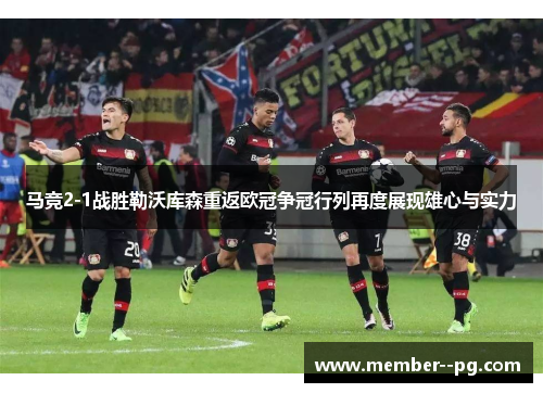 马竞2-1战胜勒沃库森重返欧冠争冠行列再度展现雄心与实力