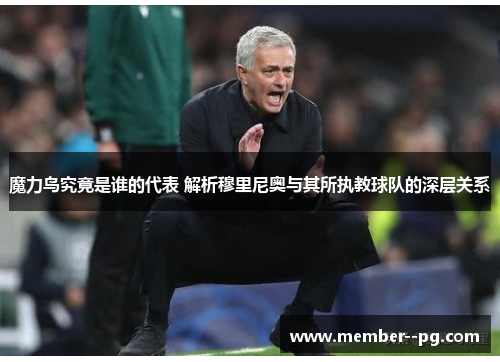 魔力鸟究竟是谁的代表 解析穆里尼奥与其所执教球队的深层关系