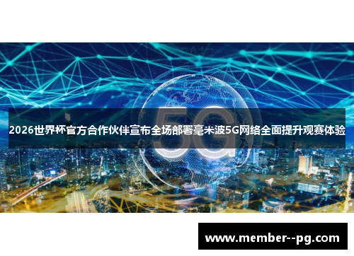 2026世界杯官方合作伙伴宣布全场部署毫米波5G网络全面提升观赛体验