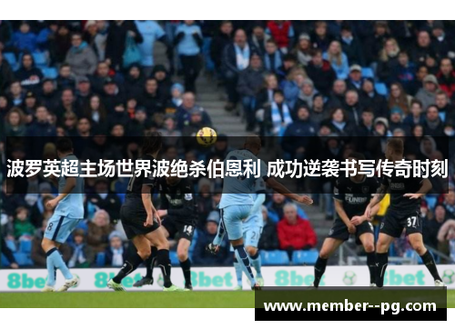 波罗英超主场世界波绝杀伯恩利 成功逆袭书写传奇时刻 波罗英超主场世界波绝杀伯恩利 成功逆袭书写传奇时刻