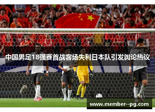 中国男足18强赛首战客场失利日本队引发舆论热议 中国男足18强赛首战客场失利日本队引发舆论热议